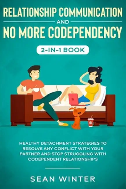 Relationship Communication and No More Codependency 2-in-1 Book: Healthy Detachment Strategies to Resolve Any Conflict with Your Partner and Stop Stru by Emma Walls