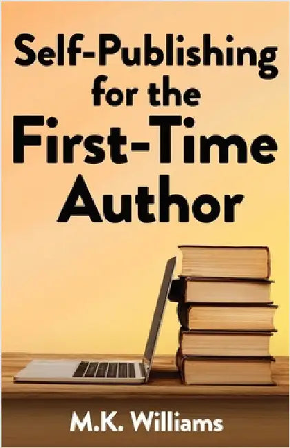 Self-Publishing for the First-Time Author by Williams, M. K.