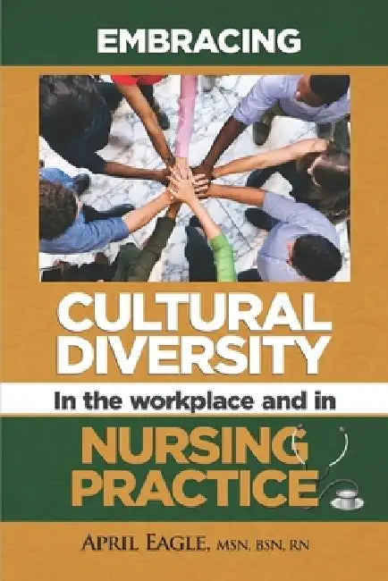 Embracing Cultural Diversity in the Workplace & in Nursing Practice by April Eagle