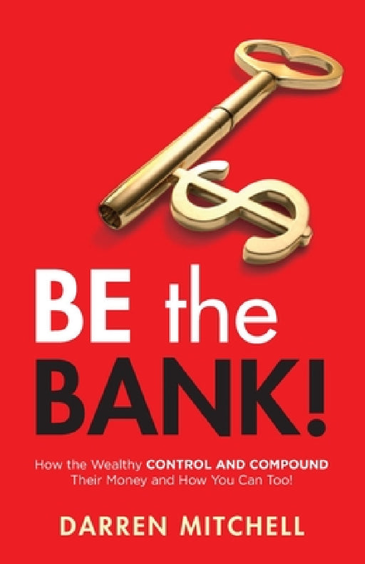 Be the Bank!: How the Wealthy CONTROL and COMPOUND Their Money and How You Can Too! by Darren Mitchell