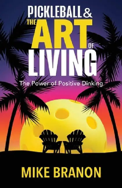 Pickleball and the Art of Living: The Power of Positive Dinking by Mike Branon