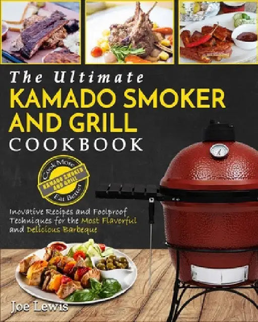 Kamado Smoker And Grill Cookbook: The Ultimate Kamado Smoker and Grill Cookbook - Innovative Recipes and Foolproof Techniques for The Most Flavorful a by Joe Lewis