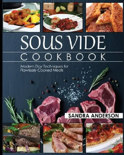 Sous Vide Cookbook: Modern Day Techniques for Flawlessly Cooked Meals by Sandra Anderson