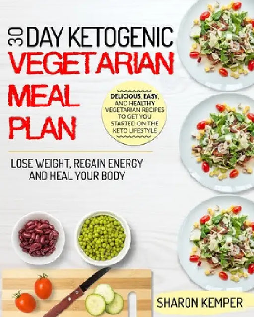 30 Day Ketogenic Vegetarian Meal Plan: Delicious, Easy And Healthy Vegetarian Recipes To Get You Started On The Keto Lifestyle Lose Weight, Regain Ene by Sharon Kemper