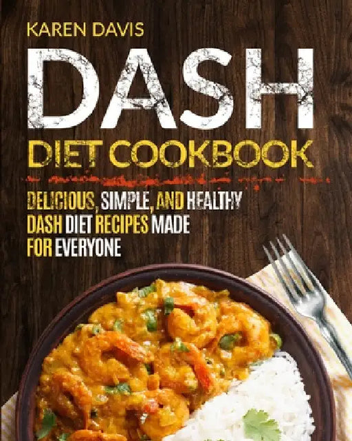 Dash Diet Cookbook: Delicious, Simple, and Healthy Dash Diet Recipes Made For Everyone by Karen Davis