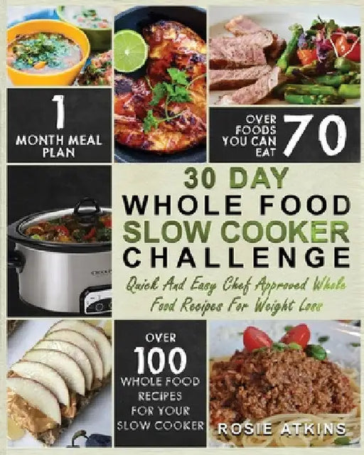 30 Day Whole Food Slow Cooker Challenge: Whole Food Recipes for your Slow Cooker - Quick and Easy Chef Approved Whole Food Recipes for Weight Loss by Rosie Atkins