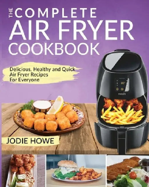 Air Fryer Recipe Book: The Complete Air Fryer Cookbook Delicious, Healthy and Quick Air Fryer Recipes For Everyone by Jodie Howe