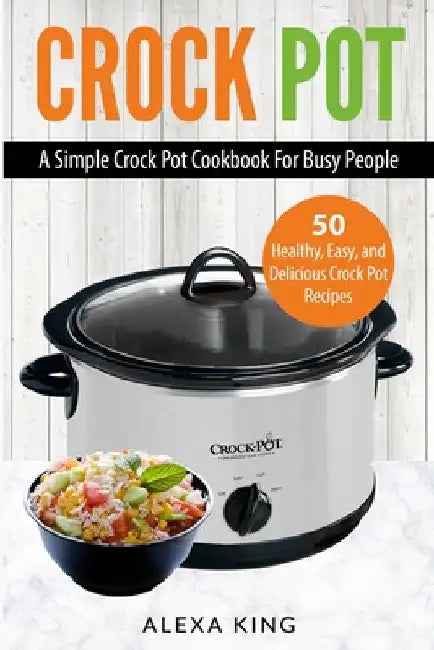Crock Pot: Crock Pot Cookbook - Crock Pot Recipes - Crock Pot Dump Meals - Delicious, Easy, and Healthy by Alexa King