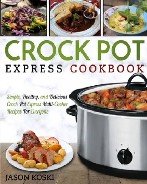 Crock Pot Express Cookbook: Simple, Healthy, and Delicious Crock Pot Express Multi- Cooker Recipes For Everyone by Jason Koski