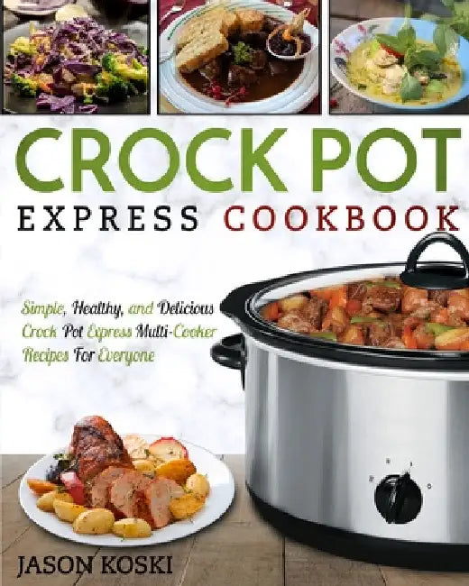 Crock Pot Express Cookbook: Simple, Healthy, and Delicious Crock Pot Express Multi- Cooker Recipes For Everyone by Jason Koski