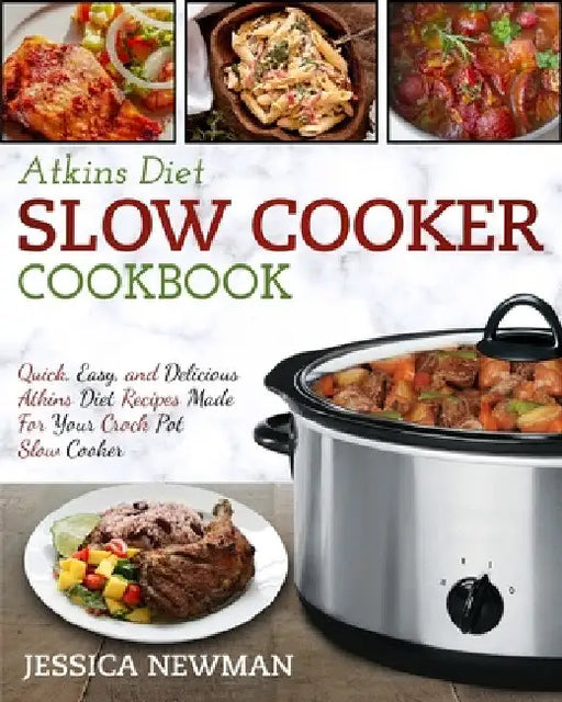 Atkins Diet Slow Cooker Cookbook: Quick, Easy, and Delicious Atkins Diet Recipes Made for Your Crock Pot Slow Cooker by Jessica Newman
