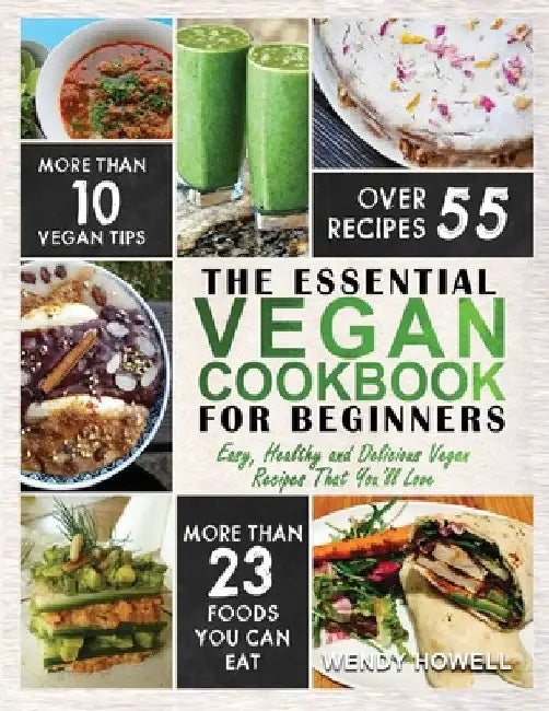 Vegan Cookbook for Beginners: The Essential Vegan Cookbook - Easy, Healthy and Delicious Vegan Recipes That You'll Love by Wendy Howell
