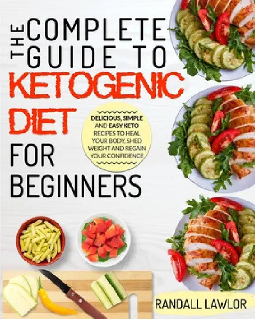 The Keto Diet: The Complete Guide To The Ketogenic Diet For Beginners Delicious, Simple and Easy Keto Recipes To Heal Your Body, Shed Weight and Regai by Randall Lawlor