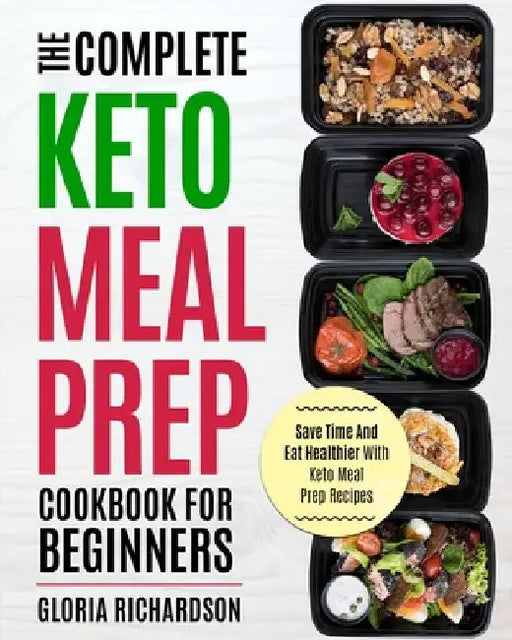 Keto Meal Prep: The Complete Ketogenic Meal Prep Cookbook for Beginners Save Time and Eat Healthier with Keto Meal Prep Recipes by Gloria Richardson