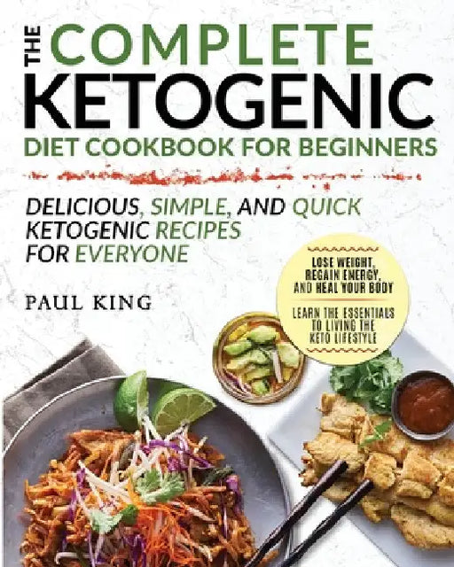 The Complete Ketogenic Diet For Beginners: Learn the Essentials to Living the Keto Lifestyle Lose Weight, Regain Energy, and Heal Your Body Delicious, by Paul King