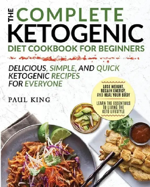 The Complete Ketogenic Diet For Beginners: Learn the Essentials to Living the Keto Lifestyle Lose Weight, Regain Energy, and Heal Your Body Delicious, by Paul King