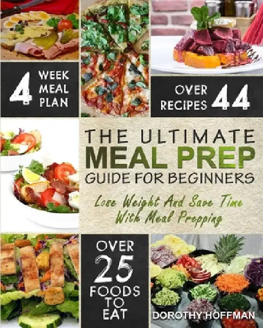 Meal Prep: The Essential Meal Prep Guide For Beginners - Lose Weight And Save Time With Meal Prepping by Dorothy Hoffman