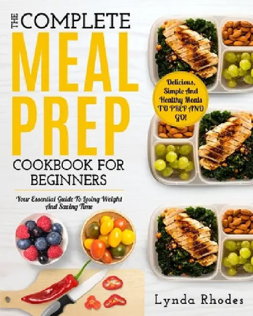 Meal Prep: The complete meal prep cookbook for beginners: your essential guide to losing weight and saving time - delicious, simple, and healthy meals by Lynda Rhodes