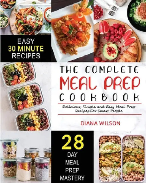 The Complete Meal Prep Cookbook: Delicious, Simple and Easy Meal Prep Recipes for Smart People by Diana Wilson