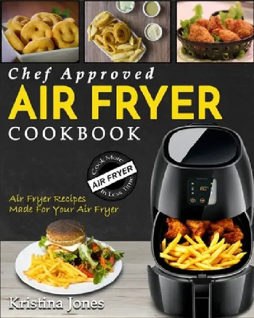 Air Fryer Cookbook: Chef Approved Air Fryer Recipes For Your Air Fryer - Cook More In Less Time by Kristina Jones