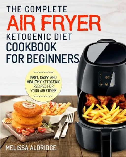 Air Fryer Ketogenic Diet Cookbook: The Complete Air Fryer Ketogenic Diet Cookbook For Beginners Fast, Easy, and Healthy Ketogenic Recipes For Your Air by Melissa Aldridge
