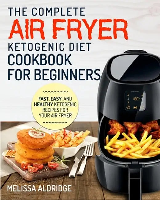 Air Fryer Ketogenic Diet Cookbook: The Complete Air Fryer Ketogenic Diet Cookbook For Beginners Fast, Easy, and Healthy Ketogenic Recipes For Your Air by Melissa Aldridge