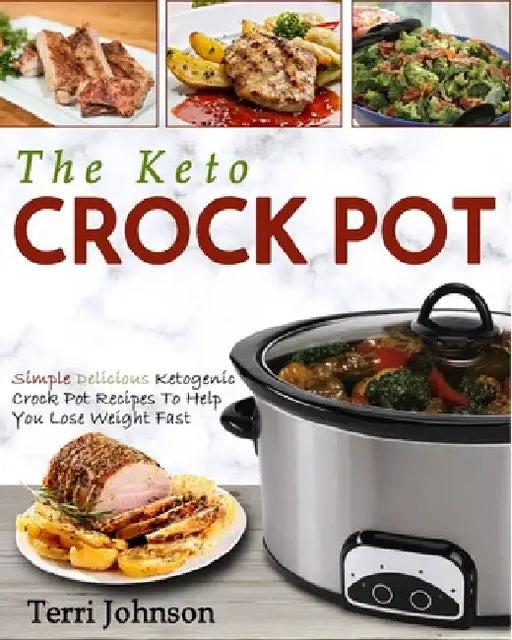 The Keto Crockpot: Simple Delicious Ketogenic Crock Pot Recipes To Help You Lose Weight Fast by Terri Johnson