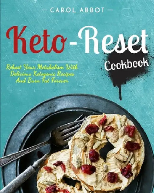 Keto-Reset Cookbook: Reboot Your Metabolism With Delicious Ketogenic Recipes And Burn Fat Forever by Carol Abbot