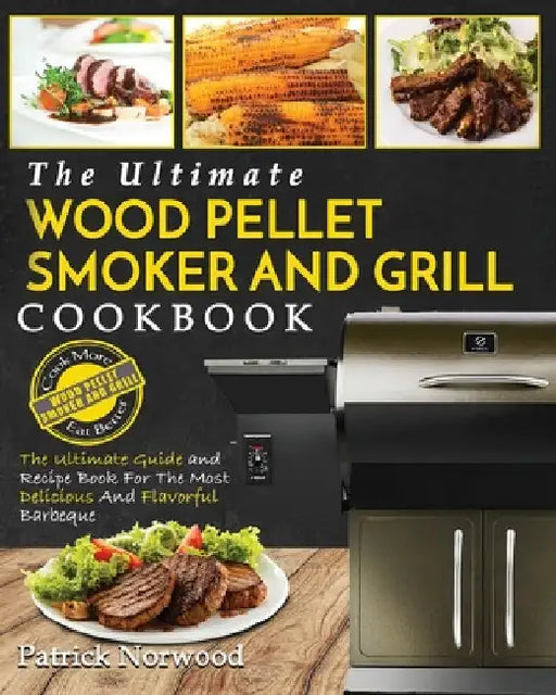 Wood Pellet Smoker and Grill Cookbook: The Ultimate Wood Pellet Smoker and Grill Cookbook - The Ultimate Guide and Recipe Book for the Most Delicious by Patrick Norwood