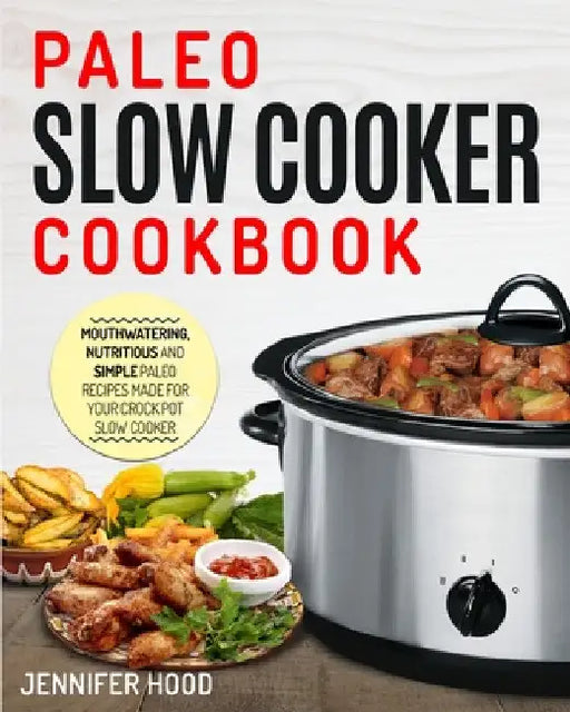 Paleo Slow Cooker Cookbook: Mouth-watering, Nutritious and Simple Paleo Recipes Made for Your Crock Pot Slow Cooker by Jennifer Hood