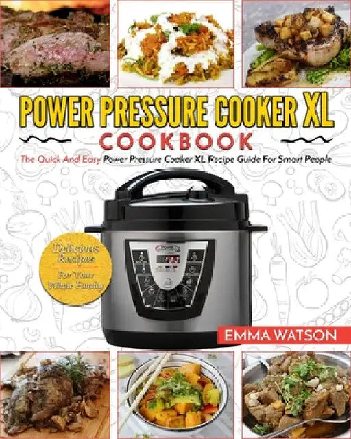 Power Pressure Cooker XL Cookbook: The Quick and Easy Power Pressure Cooker XL Recipe Guide for Smart People - Delicious Recipes for Your Whole Family by Emma Watson