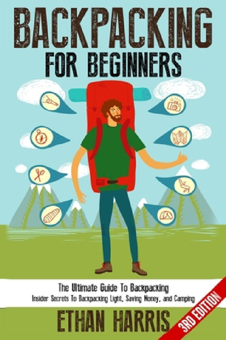 Backpacking For Beginners!: The Ultimate Guide to Backpacking: Insider Secrets to Backpacking Light, Saving Money, and Camping by Ethan Harris