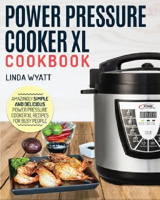 Power Pressure Cooker XL Cookbook: Amazingly Simple and Delicious Power Pressure Cooker XL Recipes for Busy People by Linda Wyatt