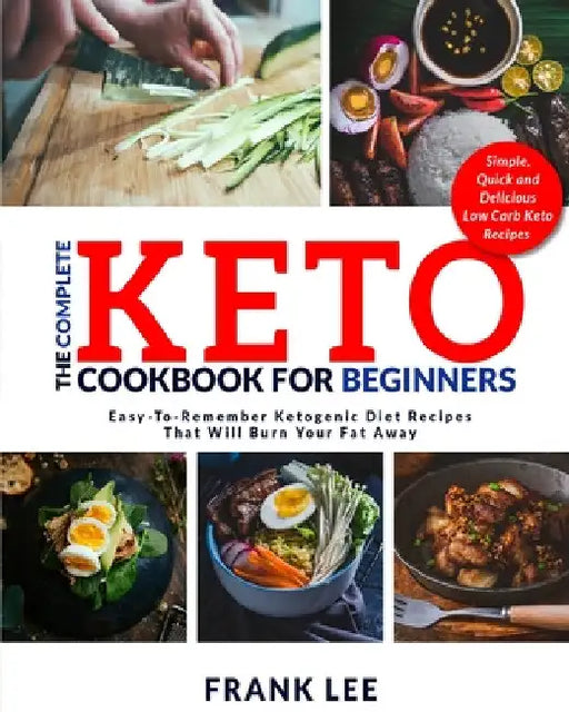 The Complete Keto Cookbook For Beginners: Easy-To-Remember Ketogenic Diet Recipes That Will Burn Your Fat Away Simple, Quick and Delicious Low Carb Ke by Frank Lee