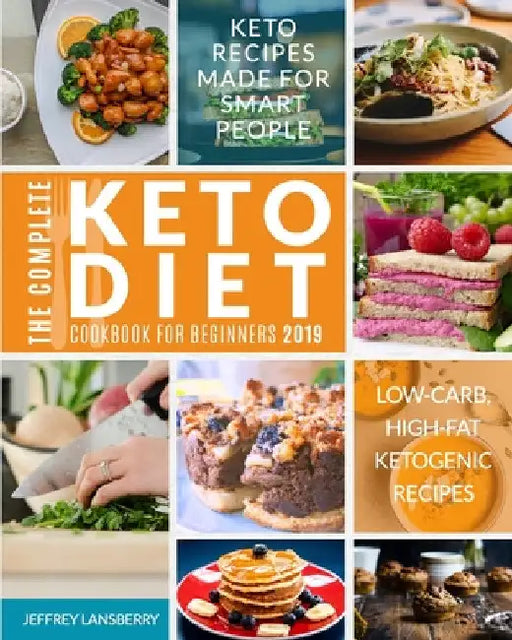The Complete Keto Diet Cookbook For Beginners 2019: Keto Recipes Made For Smart People Low-Carb, High-Fat Ketogenic Recipes by Jeffrey Lansberry