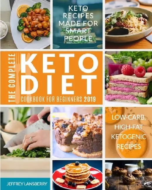 The Complete Keto Diet Cookbook For Beginners 2019: Keto Recipes Made For Smart People Low-Carb, High-Fat Ketogenic Recipes by Jeffrey Lansberry