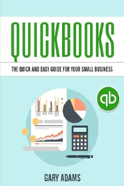 QuickBooks: The Quick and Easy QuickBooks Guide for Your Small Business - Accounting and Bookkeeping by Gary Adams