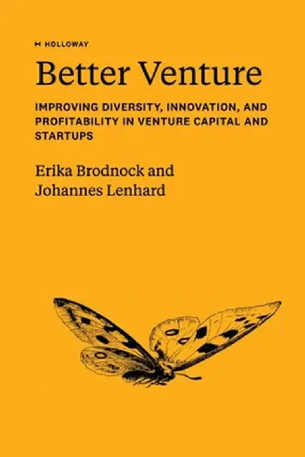 Better Venture: Improving Diversity, Innovation, and Profitability in Venture Capital and Startups by Erika Brodnock