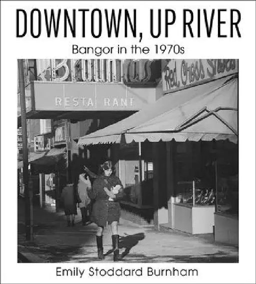 Downtown, Up River: Bangor in the 1970s by Emily Stoddard Burnham