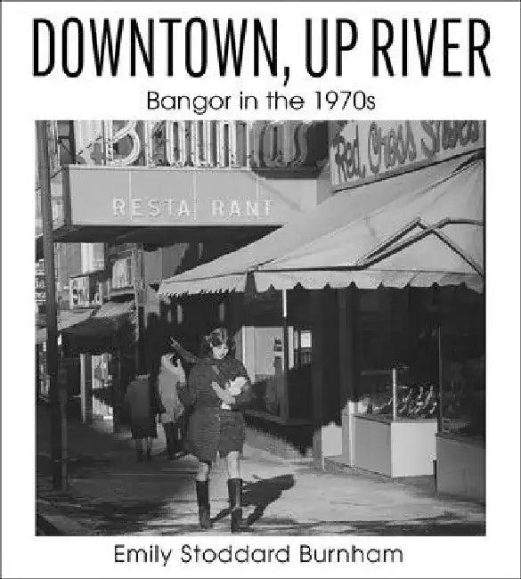 Downtown, Up River: Bangor in the 1970s by Emily Stoddard Burnham