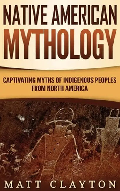 Native American Mythology: Captivating Myths of Indigenous Peoples from North America by Matt Clayton