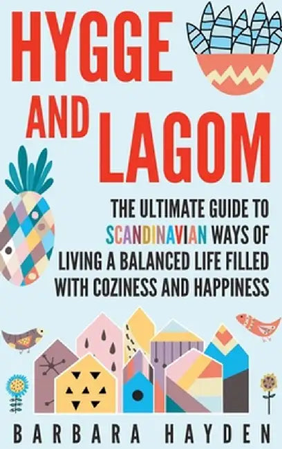 Hygge and Lagom: The Ultimate Guide to Scandinavian Ways of Living a Balanced Life Filled with Coziness and Happiness by Barbara Hayden
