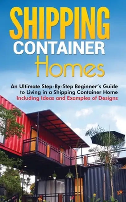 Shipping Container Homes: An Ultimate Step-By-Step Beginner's Guide to ...