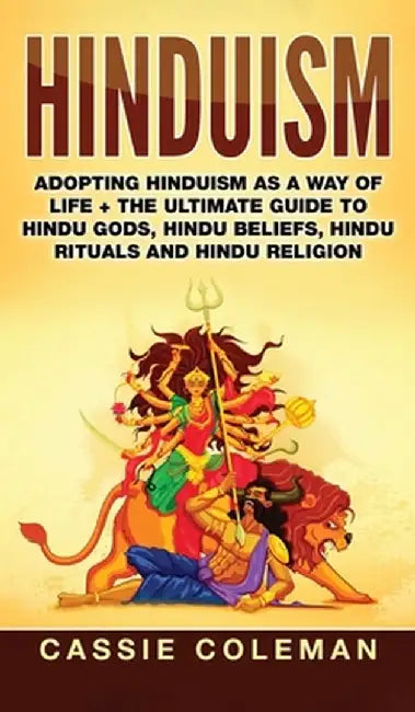 Hinduism: Adopting Hinduism as a Way of Life + The Ultimate Guide to Hindu Gods, Hindu Beliefs, Hindu Rituals and Hindu Religion by Cassie Coleman