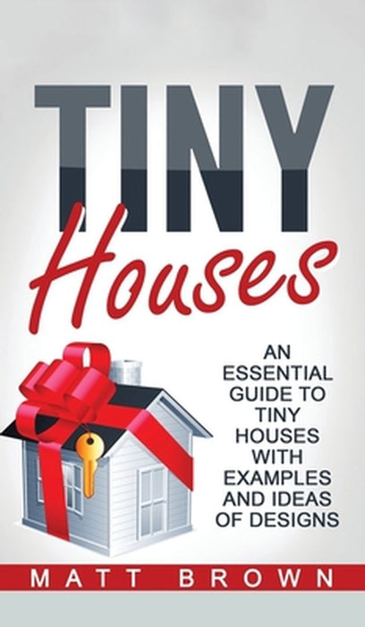 Tiny Houses: An Essential Guide to Tiny Houses with Examples and Ideas of Design by Matt Brown