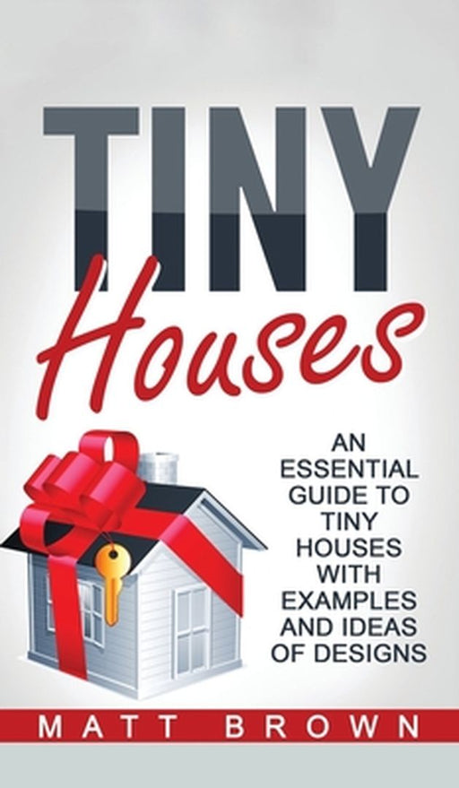 Tiny Houses: An Essential Guide to Tiny Houses with Examples and Ideas of Design by Matt Brown