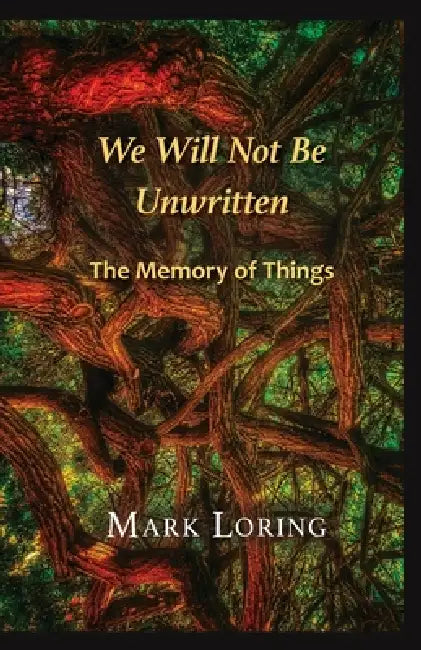 We Will Not Be Unwritten: The Memory of Things by Mark Loring