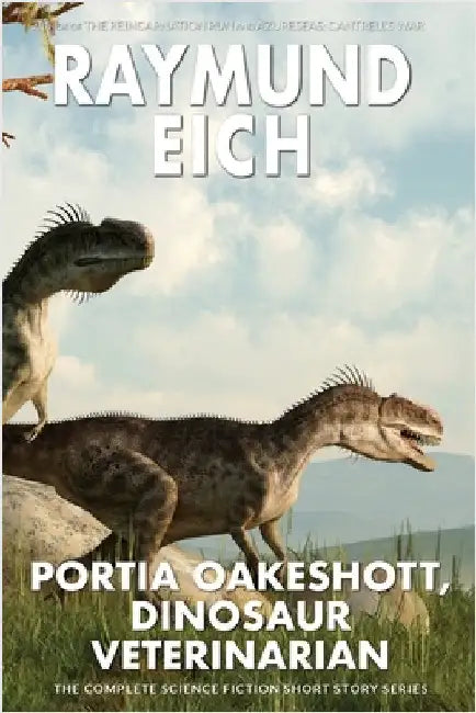 Portia Oakeshott, Dinosaur Veterinarian: The Complete Science Fiction Short Story Series by Eich, Raymund
