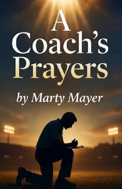 A Coach's Prayers: Talking Honestly with God Through Every Season of Coaching by Marty Mayer