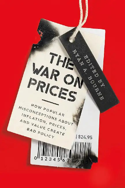 The War on Prices: How Popular Misconceptions about Inflation, Prices, and Value Create Bad Policy by Ryan Bourne